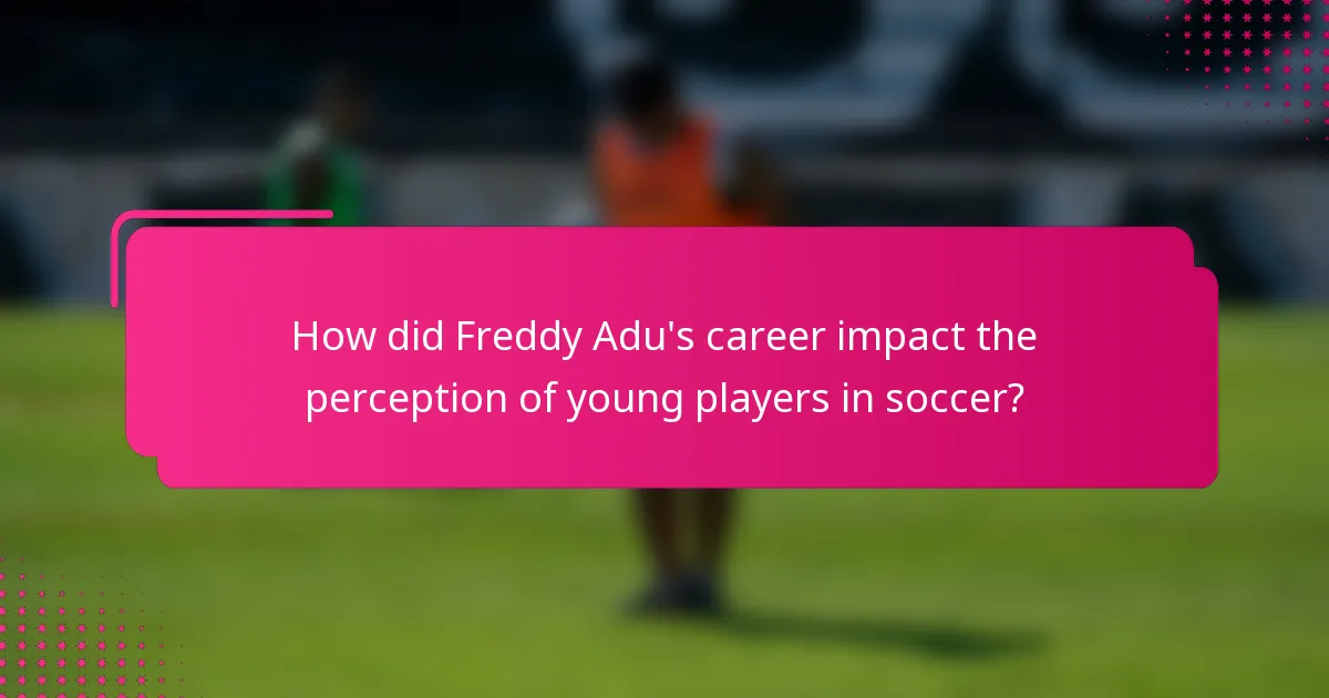 How did Freddy Adu's career impact the perception of young players in soccer?