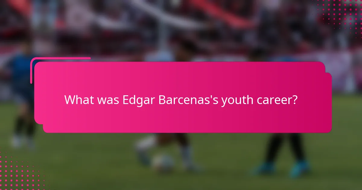 What was Edgar Barcenas's youth career?